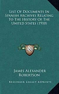 List of Documents in Spanish Archives Relating to the History of the United States (1910) (Hardcover)