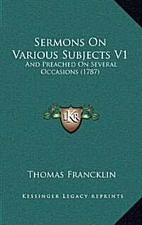 Sermons on Various Subjects V1: And Preached on Several Occasions (1787) (Hardcover)