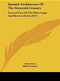 Spanish Architecture of the Sixteenth Century: General View of the Plateresque and Herrera Styles (1917) (Hardcover)