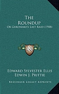 The Roundup: Or Geronimos Last Raid (1908) (Hardcover)