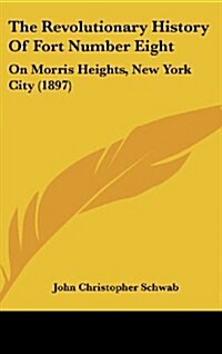 The Revolutionary History of Fort Number Eight: On Morris Heights, New York City (1897) (Hardcover)