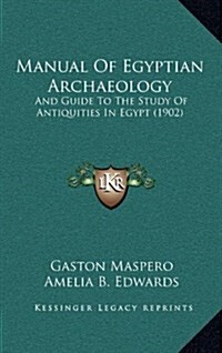 Manual of Egyptian Archaeology: And Guide to the Study of Antiquities in Egypt (1902) (Hardcover)