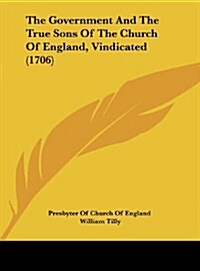The Government and the True Sons of the Church of England, Vindicated (1706) (Hardcover)