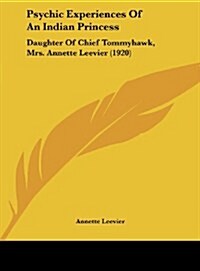 Psychic Experiences of an Indian Princess: Daughter of Chief Tommyhawk, Mrs. Annette Leevier (1920) (Hardcover)