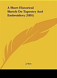 A Short Historical Sketch on Tapestry and Embroidery (1895) (Hardcover)