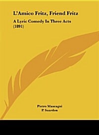 LAmico Fritz, Friend Fritz: A Lyric Comedy in Three Acts (1891) (Hardcover)