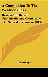 A Companion to the Weather Glass: Designed to Record Numerically and Graphically the Natural Phenomena (1866) (Hardcover)