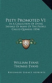 Piety Promoted V1: In a Collection of Dying Sayings of Many of the People Called Quakers (1854) (Hardcover)