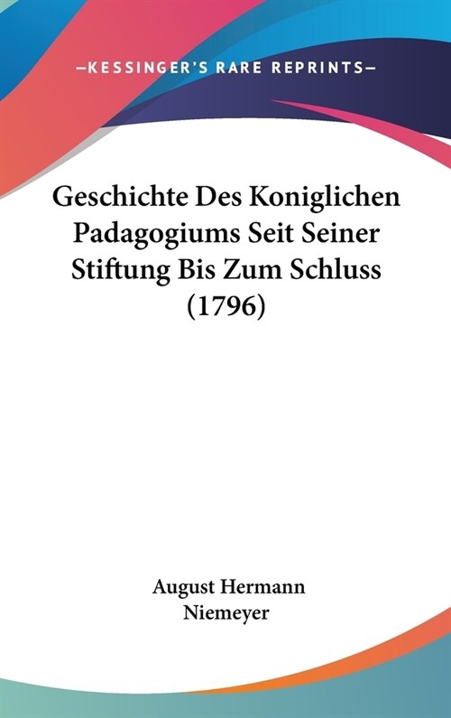 Geschichte Des Koniglichen Padagogiums Seit Seiner Stiftung Bis Zum Schluss (1796) (Hardcover)