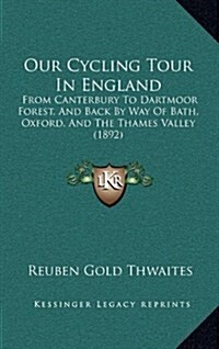 Our Cycling Tour in England: From Canterbury to Dartmoor Forest, and Back by Way of Bath, Oxford, and the Thames Valley (1892) (Hardcover)