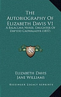 The Autobiography of Elizabeth Davis V1: A Balaclava Nurse, Daughter of Dafydd Cadwaladyr (1857) (Hardcover)