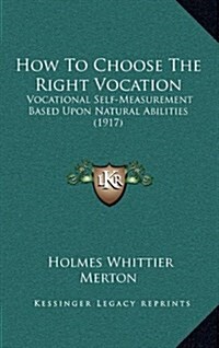 How to Choose the Right Vocation: Vocational Self-Measurement Based Upon Natural Abilities (1917) (Hardcover)
