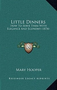 Little Dinners: How to Serve Them with Elegance and Economy (1874) (Hardcover)