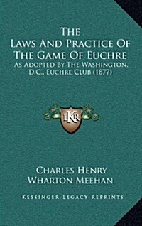 The Laws and Practice of the Game of Euchre: As Adopted by the Washington, D.C., Euchre Club (1877) (Hardcover)