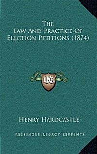 The Law and Practice of Election Petitions (1874) (Hardcover)