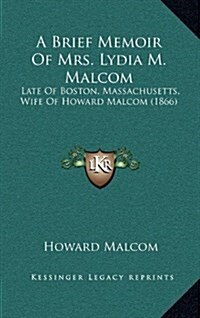 A Brief Memoir of Mrs. Lydia M. Malcom: Late of Boston, Massachusetts, Wife of Howard Malcom (1866) (Hardcover)