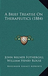 A Brief Treatise on Therapeutics (1884) (Hardcover)