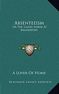 Absenteeism: Or the Ladies Soiree at Brandiport: With a Full and Particular Account of the Proceedings (1849) (Hardcover)