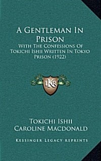 A Gentleman in Prison: With the Confessions of Tokichi Ishii Written in Tokyo Prison (1922) (Hardcover)