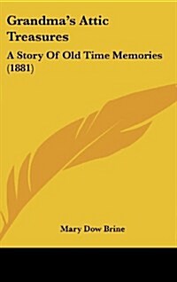 Grandmas Attic Treasures: A Story of Old Time Memories (1881) (Hardcover)