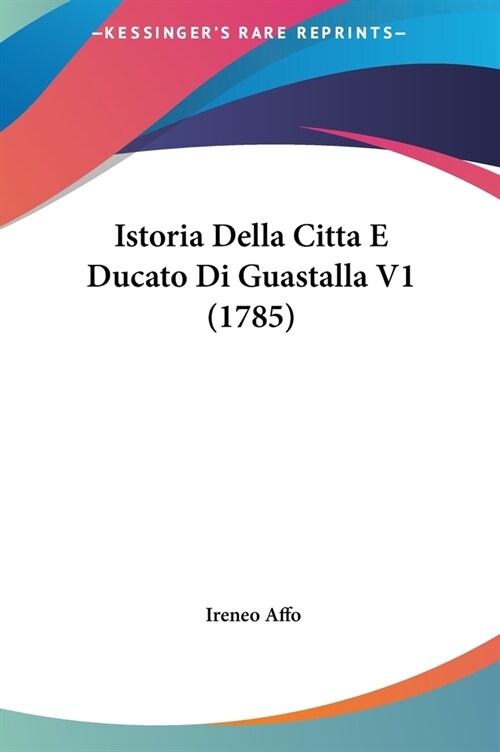 Istoria Della Citta E Ducato Di Guastalla V1 (1785) (Hardcover)