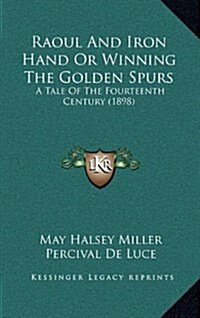 Raoul and Iron Hand or Winning the Golden Spurs: A Tale of the Fourteenth Century (1898) (Hardcover)