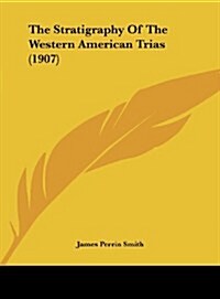 The Stratigraphy of the Western American Trias (1907) (Hardcover)