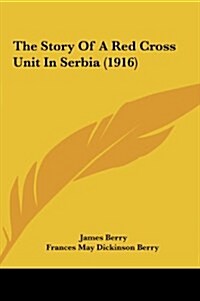 The Story of a Red Cross Unit in Serbia (1916) (Hardcover)