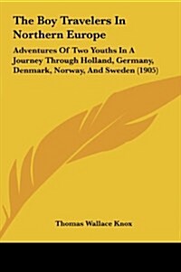 The Boy Travelers in Northern Europe: Adventures of Two Youths in a Journey Through Holland, Germany, Denmark, Norway, and Sweden (1905) (Hardcover)