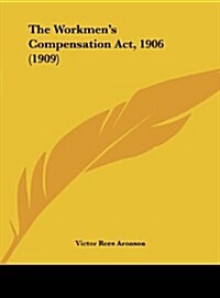 The Workmens Compensation ACT, 1906 (1909) (Hardcover)