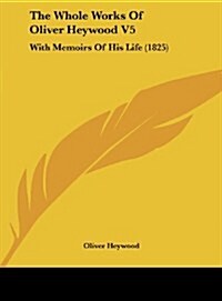 The Whole Works of Oliver Heywood V5: With Memoirs of His Life (1825) (Hardcover)