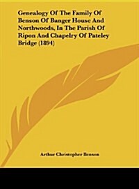 Genealogy of the Family of Benson of Banger House and Northwoods, in the Parish of Ripon and Chapelry of Pateley Bridge (1894) (Hardcover)