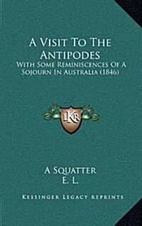 A Visit to the Antipodes: With Some Reminiscences of a Sojourn in Australia (1846) (Hardcover)