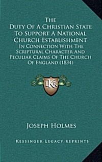 The Duty of a Christian State to Support a National Church Establishment: In Connection with the Scriptural Character and Peculiar Claims of the Churc (Hardcover)