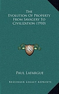 The Evolution of Property from Savagery to Civilization (1910) (Hardcover)