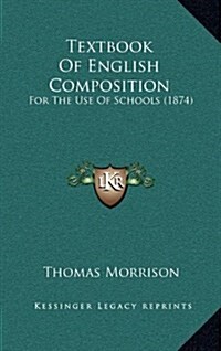 Textbook of English Composition: For the Use of Schools (1874) (Hardcover)
