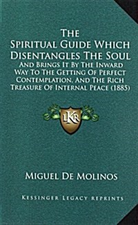 The Spiritual Guide Which Disentangles the Soul: And Brings It by the Inward Way to the Getting of Perfect Contemplation, and the Rich Treasure of Int (Hardcover)