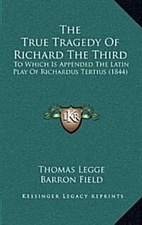 The True Tragedy of Richard the Third: To Which Is Appended the Latin Play of Richardus Tertius (1844) (Hardcover)