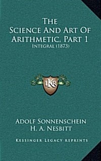 The Science and Art of Arithmetic, Part 1: Integral (1873) (Hardcover)