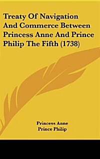 Treaty of Navigation and Commerce Between Princess Anne and Prince Philip the Fifth (1738) (Hardcover)