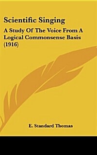 Scientific Singing: A Study of the Voice from a Logical Commonsense Basis (1916) (Hardcover)