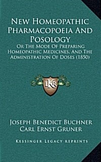 New Homeopathic Pharmacopoeia and Posology: Or the Mode of Preparing Homeopathic Medicines, and the Administration of Doses (1850) (Hardcover)