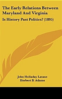 The Early Relations Between Maryland and Virginia: Is History Past Politics? (1895) (Hardcover)