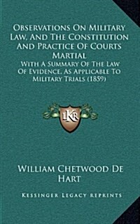 Observations on Military Law, and the Constitution and Practice of Courts Martial: With a Summary of the Law of Evidence, as Applicable to Military Tr (Hardcover)