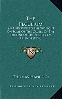 The Peculium: An Endeavor to Throw Light on Some of the Causes of the Decline of the Society of Friends (1859) (Hardcover)