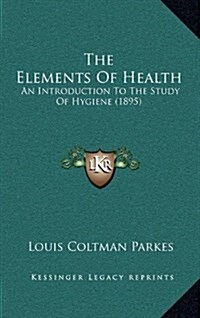 The Elements of Health: An Introduction to the Study of Hygiene (1895) (Hardcover)