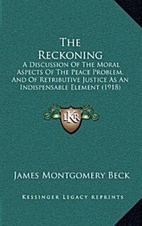 The Reckoning: A Discussion of the Moral Aspects of the Peace Problem, and of Retributive Justice as an Indispensable Element (1918) (Hardcover)