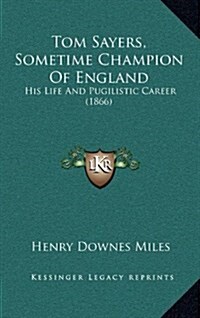 Tom Sayers, Sometime Champion of England: His Life and Pugilistic Career (1866) (Hardcover)