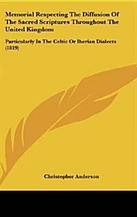 Memorial Respecting the Diffusion of the Sacred Scriptures Throughout the United Kingdom: Particularly in the Celtic or Iberian Dialects (1819) (Hardcover)