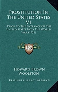 Prostitution in the United States V1: Prior to the Entrance of the United States Into the World War (1921) (Hardcover)